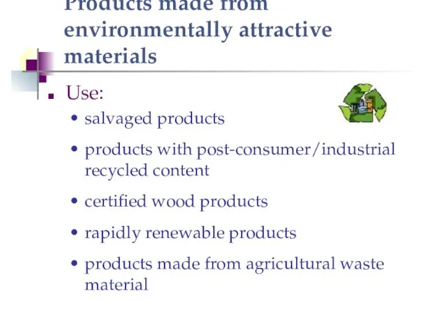 Products made from environmentally attractive materials Use: salvaged products products with post-consumer/industrial recycled