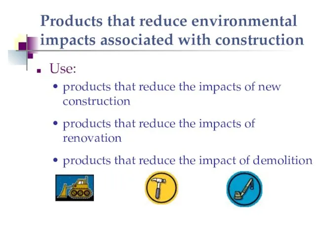 Products that reduce environmental impacts associated with construction Use: products