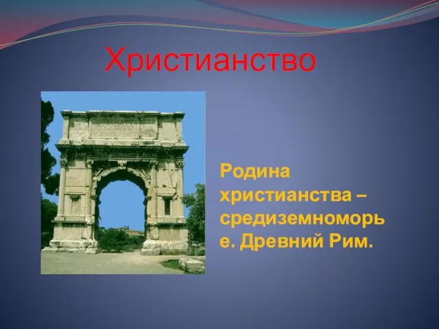 Родина христианства – средиземноморье. Древний Рим. Христианство