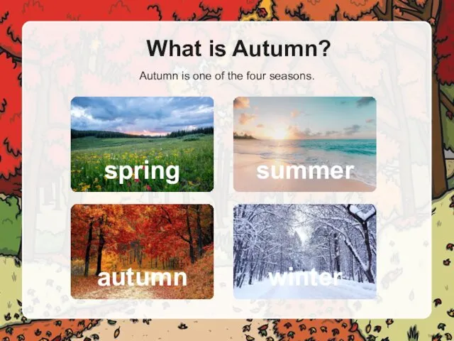What is Autumn? Autumn is one of the four seasons. spring summer autumn winter