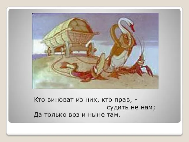 Кто виноват из них, кто прав, - судить не нам; Да только воз и ныне там.