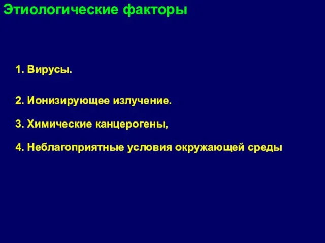 Этиологические факторы 1. Вирусы. 2. Ионизирующее излучение. 3. Химические канцерогены, 4. Неблагоприятные условия окружающей среды