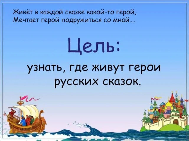 Цель: узнать, где живут герои русских сказок. Живёт в каждой