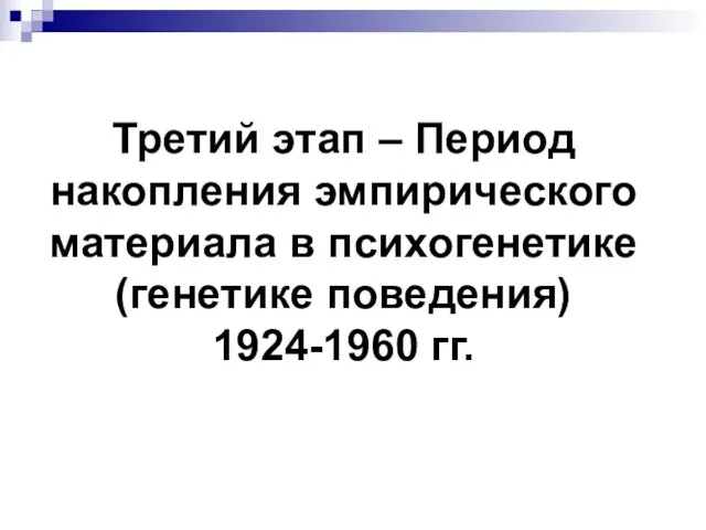 Третий этап – Период накопления эмпирического материала в психогенетике (генетике поведения) 1924-1960 гг.