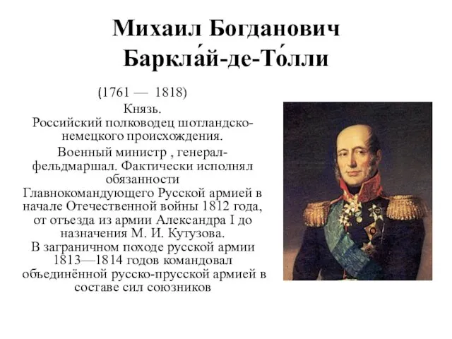 Михаил Богданович Баркла́й-де-То́лли (1761 — 1818) Князь. Российский полководец шотландско-немецкого