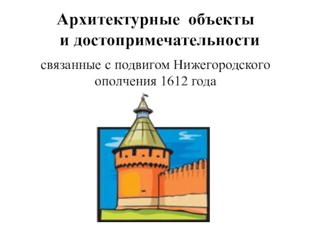 Архитектурные объекты и достопримечательности связанные с подвигом Нижегородского ополчения 1612 года