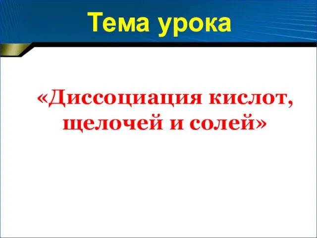 Тема урока «Диссоциация кислот, щелочей и солей»