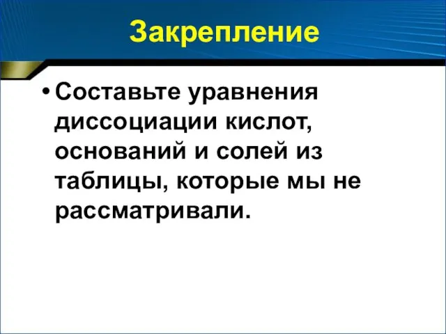 Закрепление Составьте уравнения диссоциации кислот, оснований и солей из таблицы, которые мы не рассматривали.