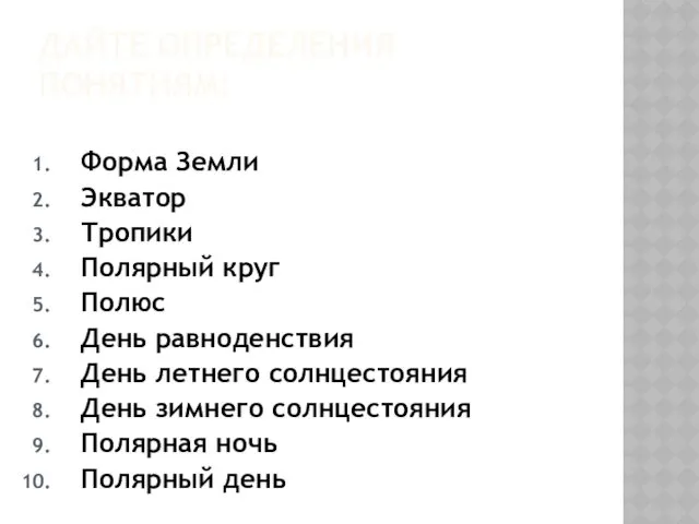 ДАЙТЕ ОПРЕДЕЛЕНИЯ ПОНЯТИЯМ: Форма Земли Экватор Тропики Полярный круг Полюс