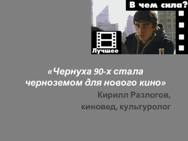 «Чернуха 90-х стала черноземом для нового кино» Кирилл Разлогов, киновед, культуролог