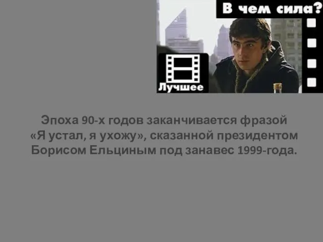 Эпоха 90-х годов заканчивается фразой «Я устал, я ухожу», сказанной президентом Борисом Ельциным под занавес 1999-года.