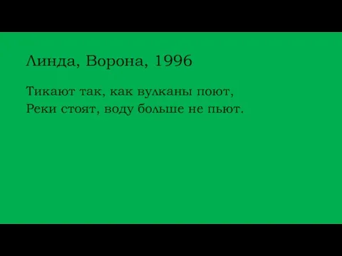 Линда, Ворона, 1996 Тикают так, как вулканы поют, Реки стоят, воду больше не пьют.