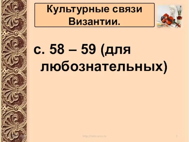 с. 58 – 59 (для любознательных) Культурные связи Византии.