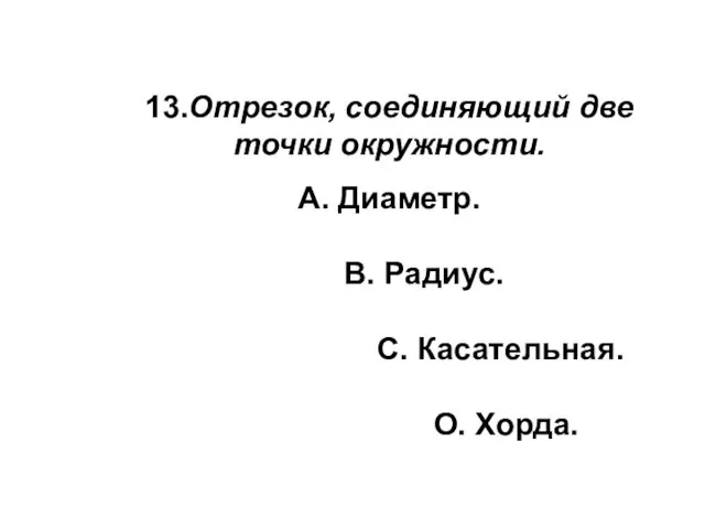 13.Отрезок, соединяющий две точки окружности. А. Диаметр. В. Радиус. С. Касательная. О. Хорда.