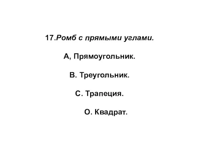 17.Ромб с прямыми углами. А, Прямоугольник. В. Треугольник. С. Трапеция. О. Квадрат.