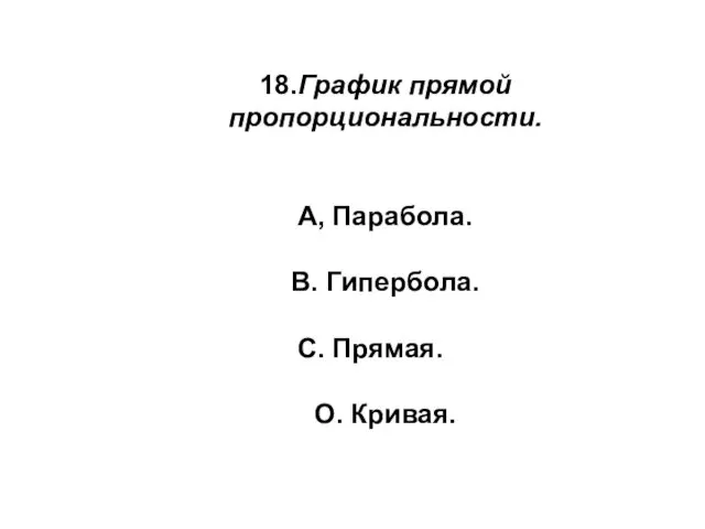 18.График прямой пропорциональности. А, Парабола. В. Гипербола. С. Прямая. О. Кривая.