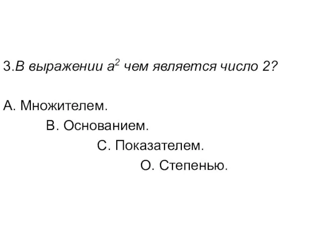 3. В выражении а2 чем является число 2? А. Множителем. В. Основанием. С. Показателем. О. Степенью.