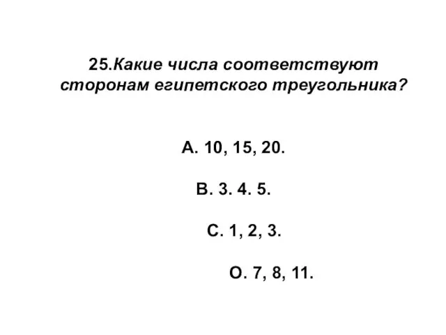 25.Какие числа соответствуют сторонам египетского треугольника? А. 10, 15, 20.