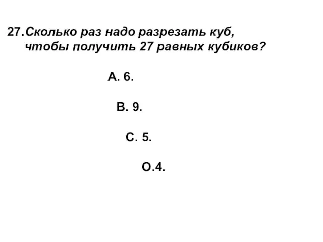 27.Сколько раз надо разрезать куб, чтобы получить 27 равных кубиков?