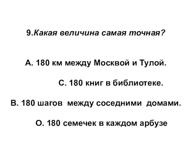 9.Какая величина самая точная? А. 180 км между Москвой и