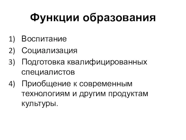 Функции образования Воспитание Социализация Подготовка квалифицированных специалистов Приобщение к современным технологиям и другим продуктам культуры.