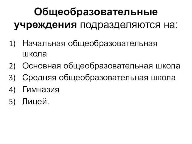 Общеобразовательные учреждения подразделяются на: Начальная общеобразовательная школа Основная общеобразовательная школа Средняя общеобразовательная школа Гимназия Лицей.