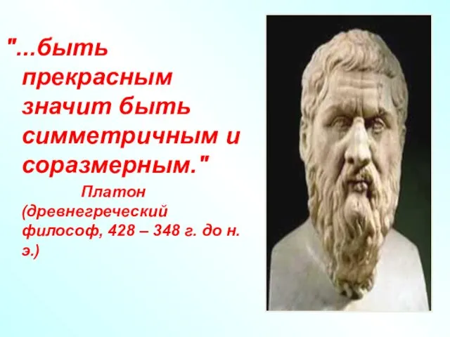 "...быть прекрасным значит быть симметричным и соразмерным." Платон (древнегреческий философ, 428 – 348 г. до н.э.)