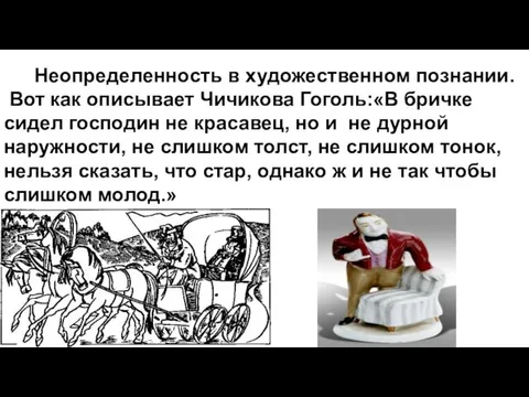 Неопределенность в художественном познании. Вот как описывает Чичикова Гоголь:«В бричке