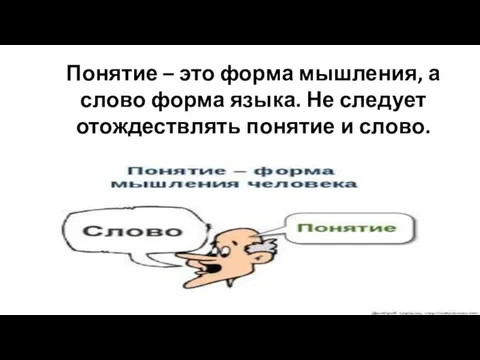 Понятие – это форма мышления, а слово форма языка. Не следует отождествлять понятие и слово.