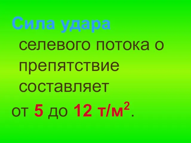 Сила удара селевого потока о препятствие составляет от 5 до 12 т/м2.