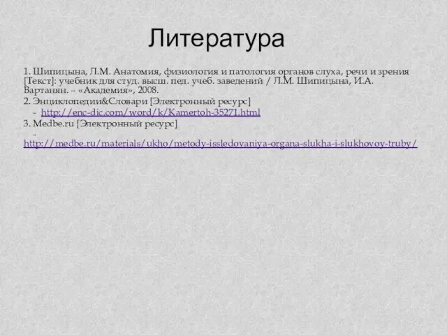 Литература 1. Шипицына, Л.М. Анатомия, физиология и патология органов слуха,