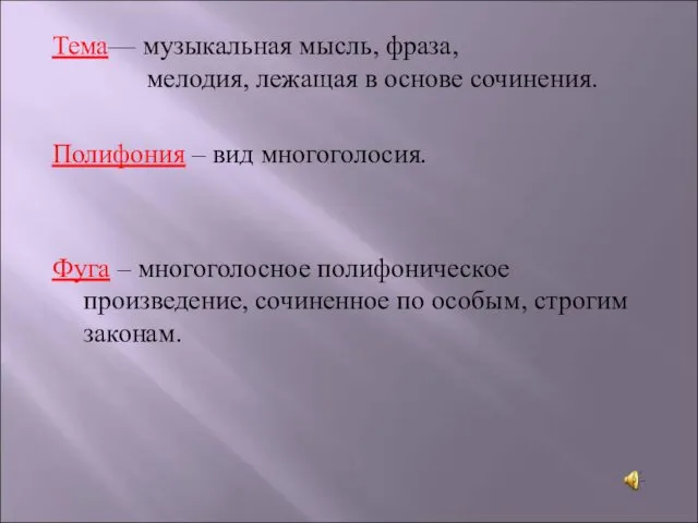 Тема— музыкальная мысль, фраза, мелодия, лежащая в основе сочинения. Полифония