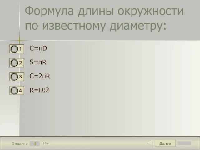 Далее 1 Задание 1 бал. Формула длины окружности по известному диаметру: C=пD S=пR C=2пR R=D:2