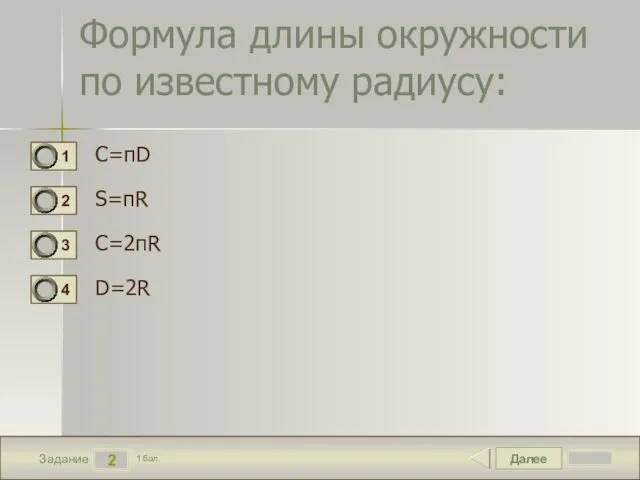 Далее 2 Задание 1 бал. Формула длины окружности по известному радиусу: C=пD S=пR C=2пR D=2R