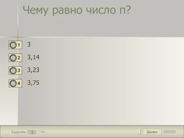 Далее 3 Задание 1 бал. Чему равно число п? 3 3,14 3,23 3,75