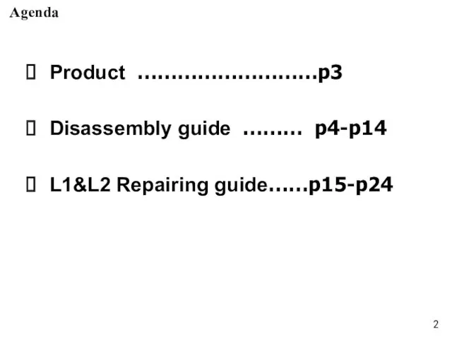 Agenda Product ………………………p3 Disassembly guide ……… p4-p14 L1&L2 Repairing guide……p15-p24