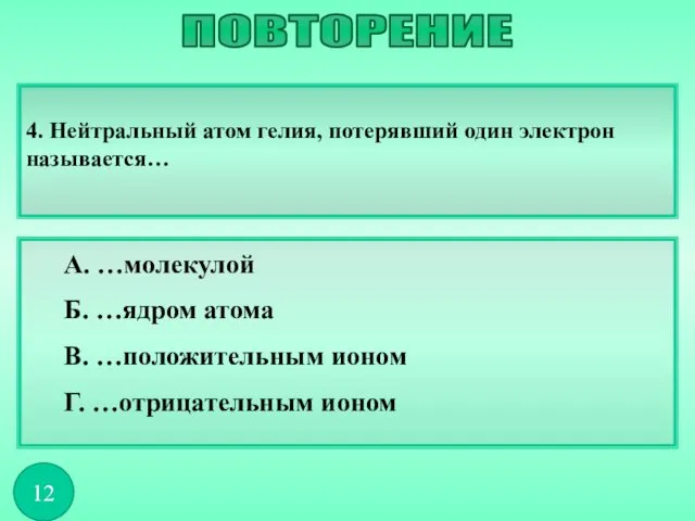 4. Нейтральный атом гелия, потерявший один электрон называется… А. …молекулой