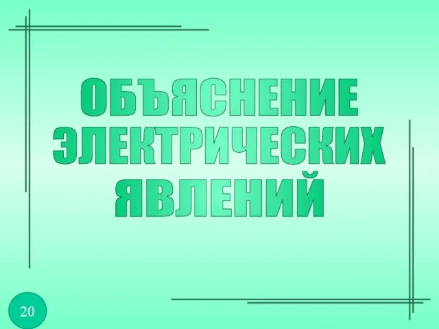 ОБЪЯСНЕНИЕ ЯВЛЕНИЙ ЭЛЕКТРИЧЕСКИХ 20