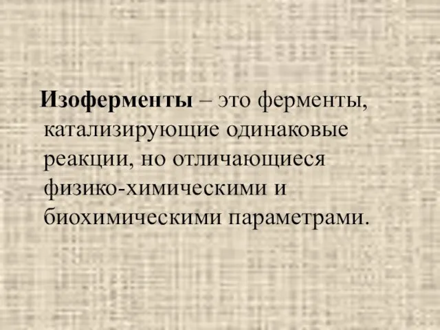 Изоферменты – это ферменты, катализирующие одинаковые реакции, но отличающиеся физико-химическими и биохимическими параметрами.