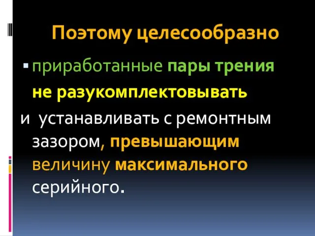 Поэтому целесообразно приработанные пары трения не разукомплектовывать и устанавливать с ремонтным зазором, превышающим величину максимального серийного.