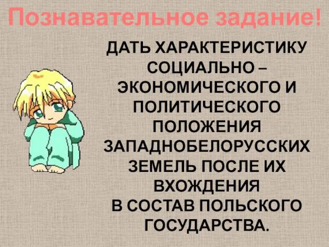 Познавательное задание! ДАТЬ ХАРАКТЕРИСТИКУ СОЦИАЛЬНО – ЭКОНОМИЧЕСКОГО И ПОЛИТИЧЕСКОГО ПОЛОЖЕНИЯ ЗАПАДНОБЕЛОРУССКИХ ЗЕМЕЛЬ ПОСЛЕ