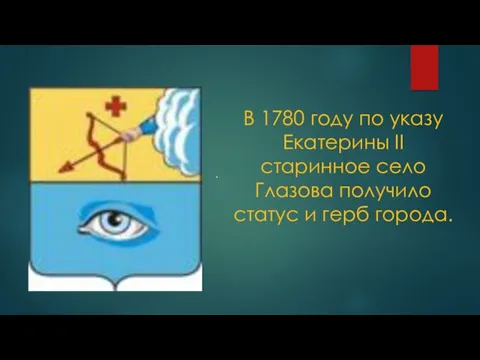 . В 1780 году по указу Екатерины II старинное село Глазова получило статус и герб города.