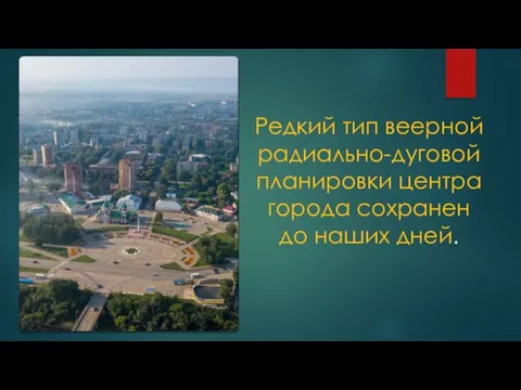 Редкий тип веерной радиально-дуговой планировки центра города сохранен до наших дней.