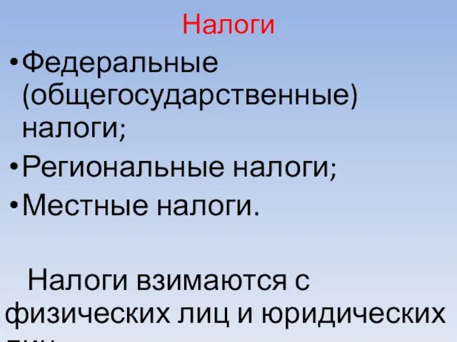 Налоги Федеральные (общегосударственные) налоги; Региональные налоги; Местные налоги. Налоги взимаются с физических лиц и юридических лиц.