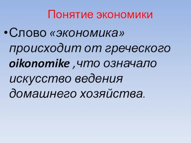 Понятие экономики Слово «экономика» происходит от греческого oikonomike ,что означало искусство ведения домашнего хозяйства.