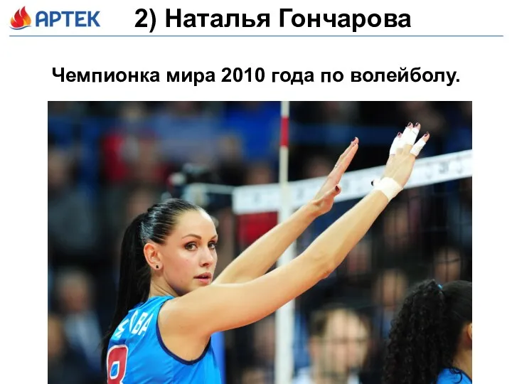 2) Наталья Гончарова Чемпионка мира 2010 года по волейболу.