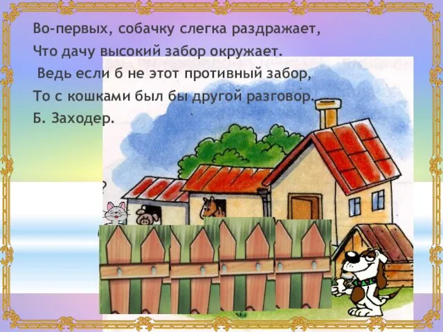 Во-первых, собачку слегка раздражает, Что дачу высокий забор окружает. Ведь