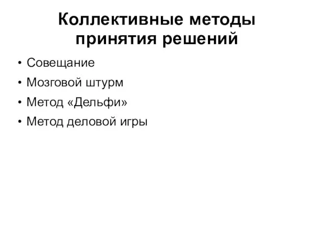 Коллективные методы принятия решений Совещание Мозговой штурм Метод «Дельфи» Метод деловой игры