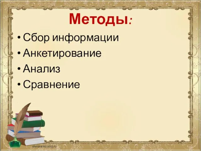 Методы: Сбор информации Анкетирование Анализ Сравнение