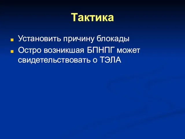 Тактика Установить причину блокады Остро возникшая БПНПГ может свидетельствовать о ТЭЛА